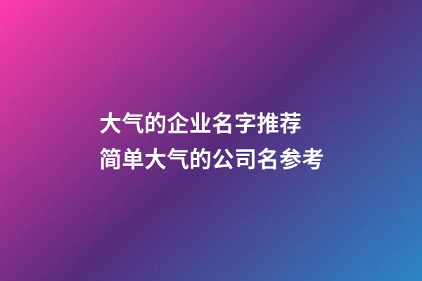 大气的企业名字推荐 简单大气的公司名参考